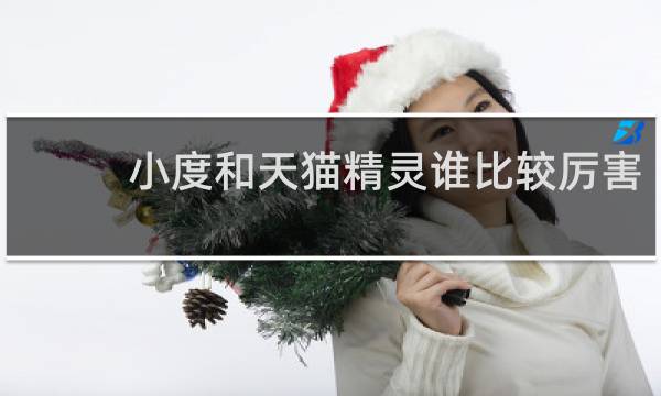 小度和天猫精灵谁比较厉害
