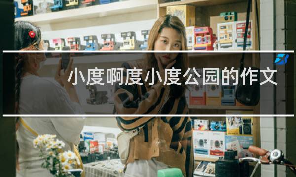小度啊度小度公园的作文