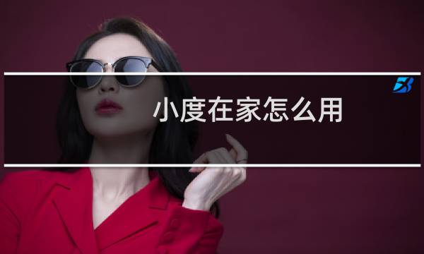 小度在家怎么用