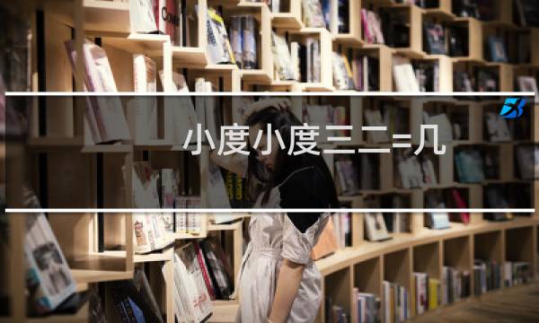 小度小度三二=几