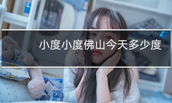 小度小度佛山今天多少度