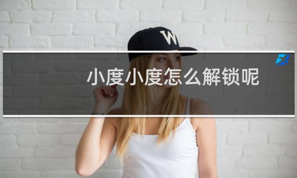 小度小度怎么解锁呢