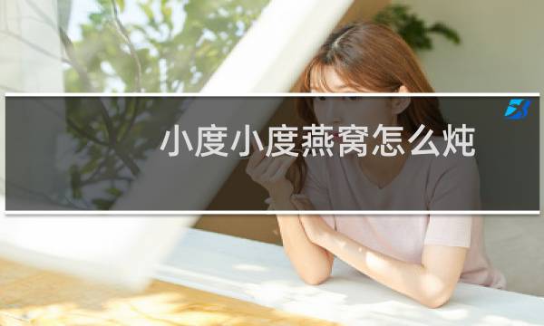 小度小度燕窝怎么炖