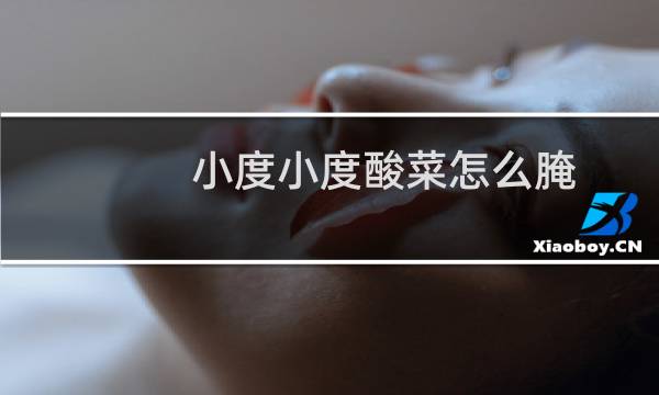小度小度酸菜怎么腌