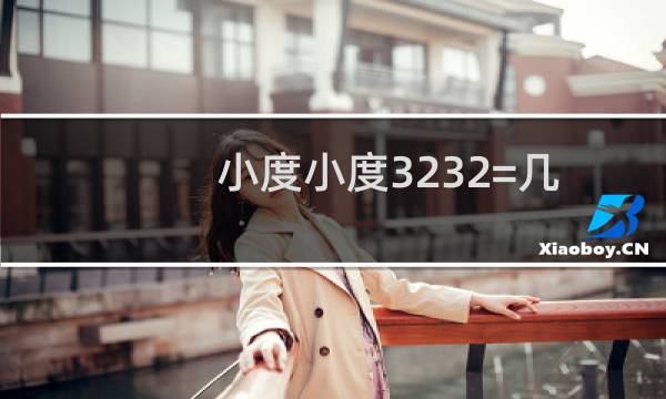 小度小度3232=几