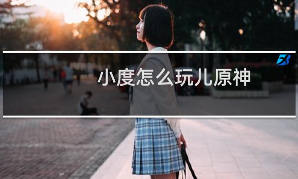 小度怎么玩儿原神