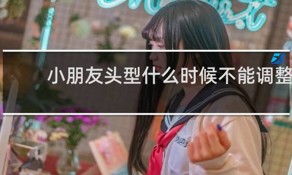 小朋友头型什么时候不能调整