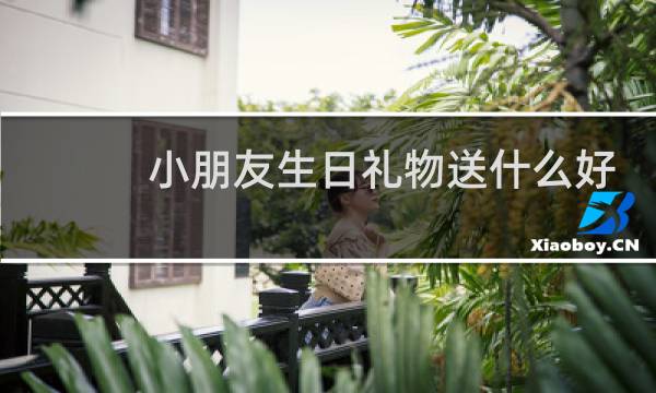 小朋友生日礼物送什么好