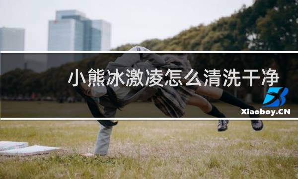 小熊冰激凌怎么清洗干净