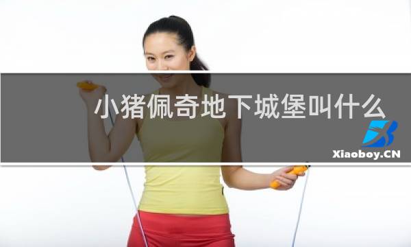 小猪佩奇地下城堡叫什么