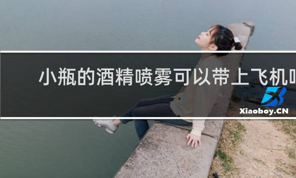 小瓶的酒精喷雾可以带上飞机吗