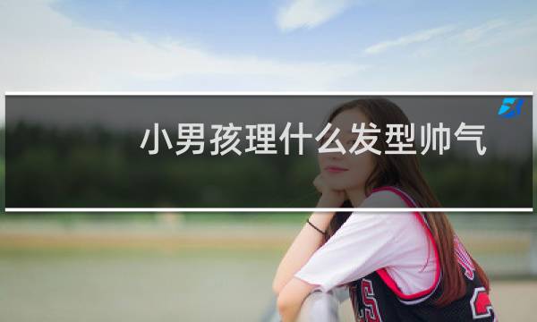 小男孩理什么发型帅气 帅气男孩