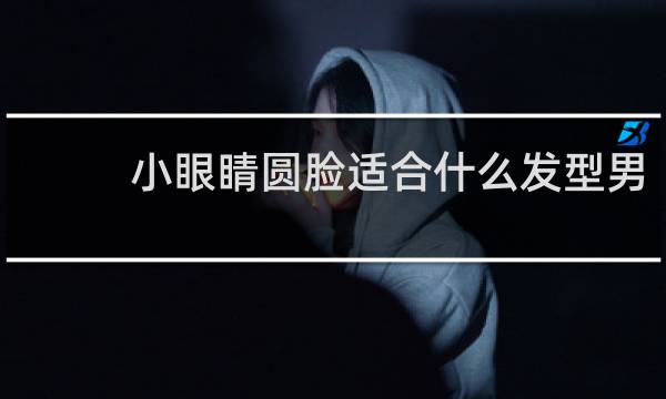 小眼睛圆脸适合什么发型男