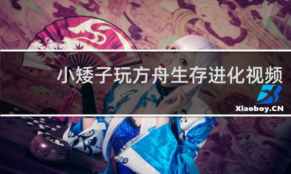 小矮子玩方舟生存进化视频
