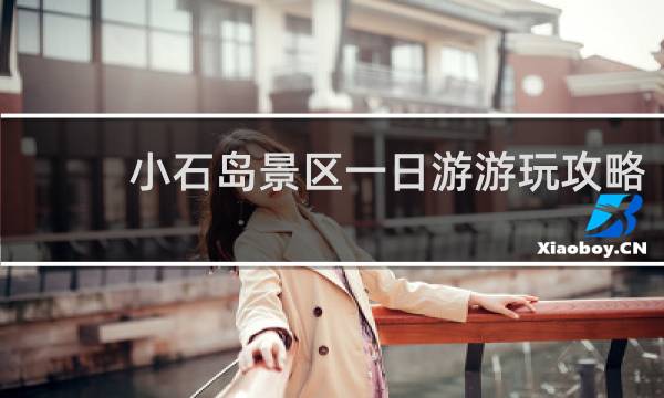 小石岛景区一日游游玩攻略