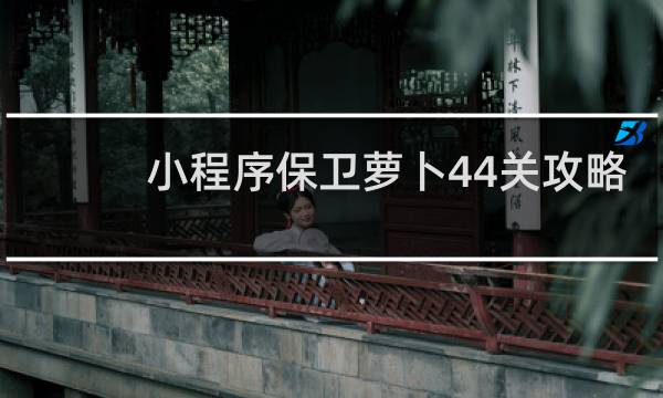 小程序保卫萝卜44关攻略