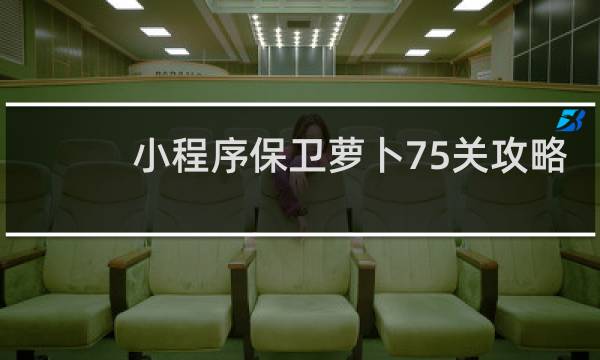 小程序保卫萝卜75关攻略