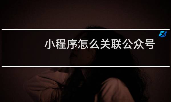 小程序怎么关联公众号