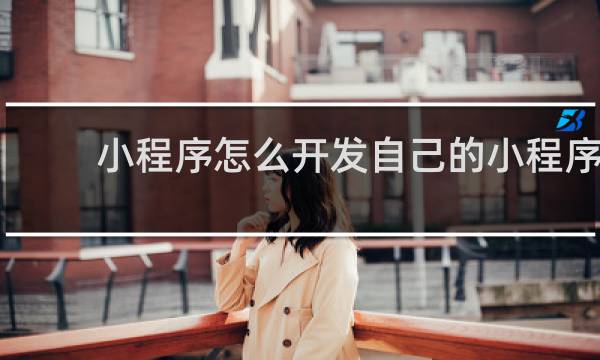 小程序怎么开发自己的小程序