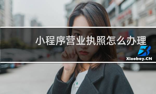 小程序营业执照怎么办理