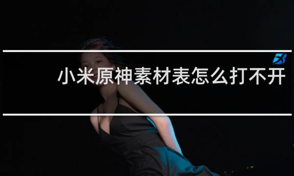 小米原神素材表怎么打不开