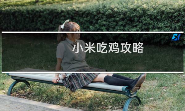 小米吃鸡攻略