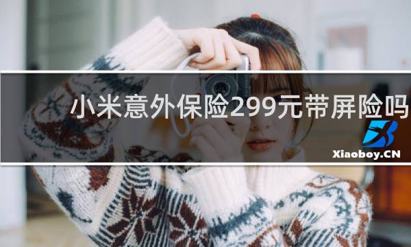 小米意外保险299元带屏险吗