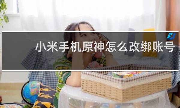 小米手机原神怎么改绑账号