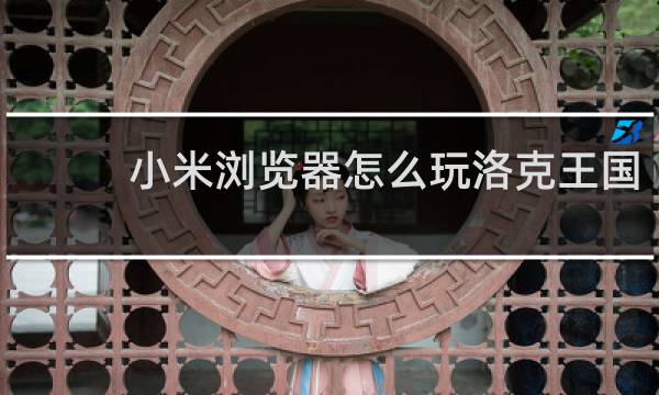 小米浏览器怎么玩洛克王国