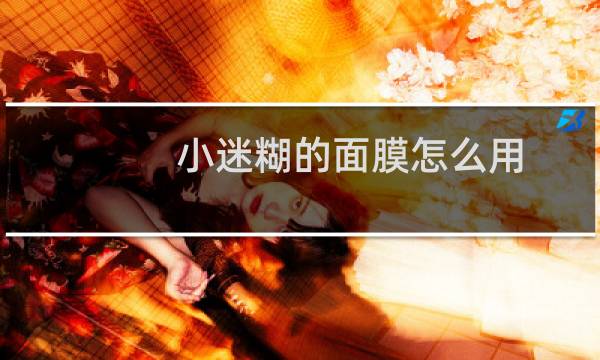 小迷糊的面膜怎么用