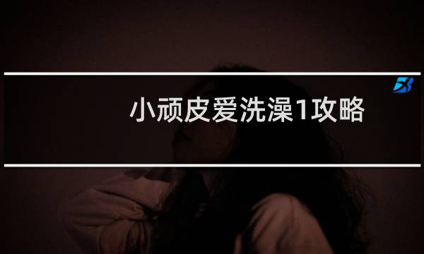 小顽皮爱洗澡1攻略