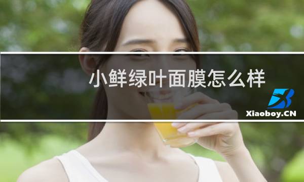 小鲜绿叶面膜怎么样