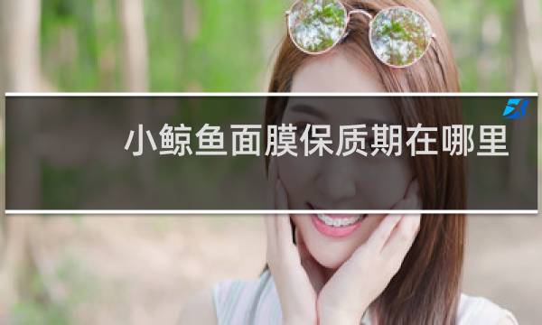 小鲸鱼面膜保质期在哪里