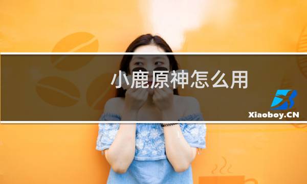 小鹿原神怎么用