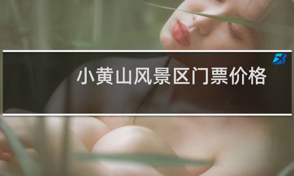小黃山風(fēng)景區(qū)門票價(jià)格