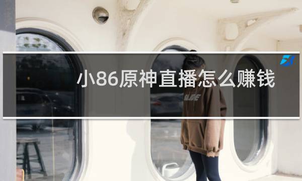 小86原神直播怎么赚钱