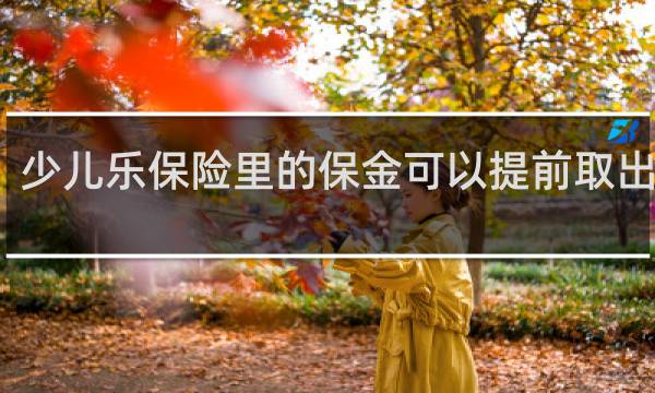 少儿乐保险里的保金可以提前取出来吗
