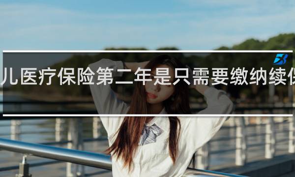 少儿医疗保险第二年是只需要缴纳续保费用吗