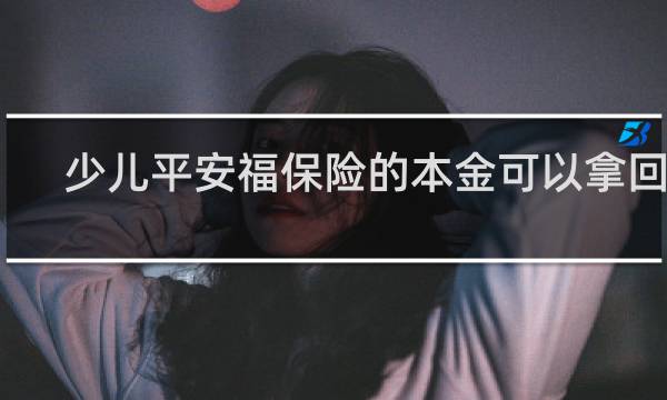 少儿平安福保险的本金可以拿回吗