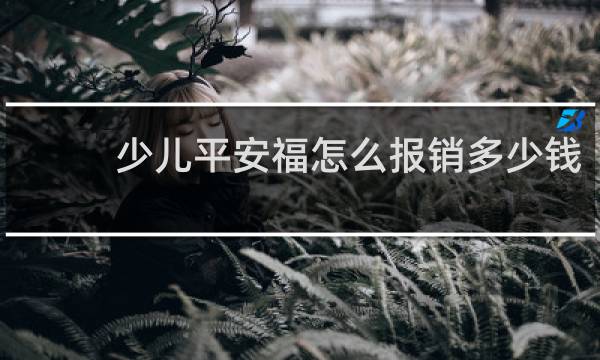少儿平安福怎么报销多少钱