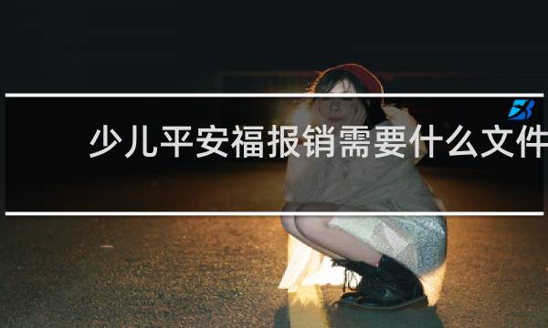 少儿平安福报销需要什么文件