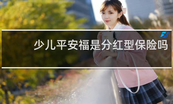少儿平安福是分红型保险吗