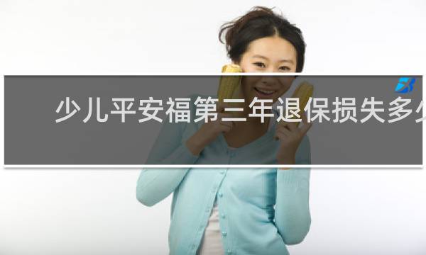 少儿平安福第三年退保损失多少