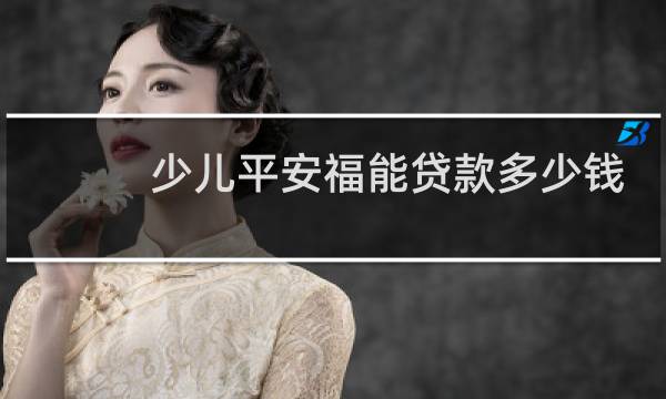 少儿平安福能贷款多少钱