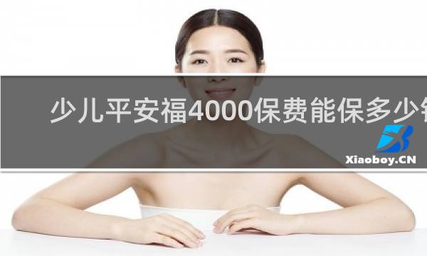 少儿平安福4000保费能保多少钱