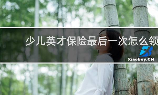 少儿英才保险最后一次怎么领