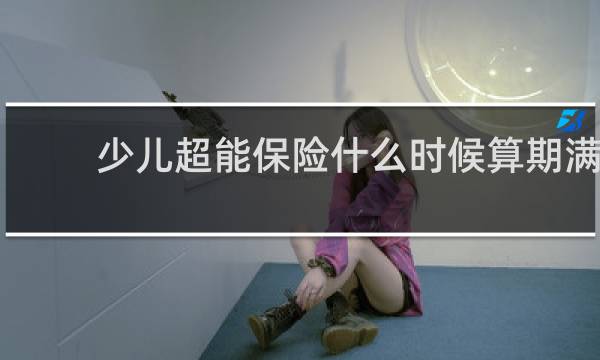 少儿超能保险什么时候算期满