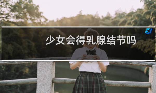 少女会得乳腺结节吗