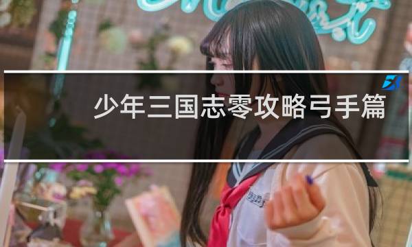 少年三国志零攻略弓手篇