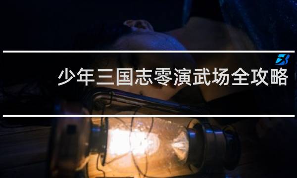 少年三国志零演武场全攻略